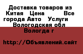 Доставка товаров из Китая › Цена ­ 100 - Все города Авто » Услуги   . Вологодская обл.,Вологда г.